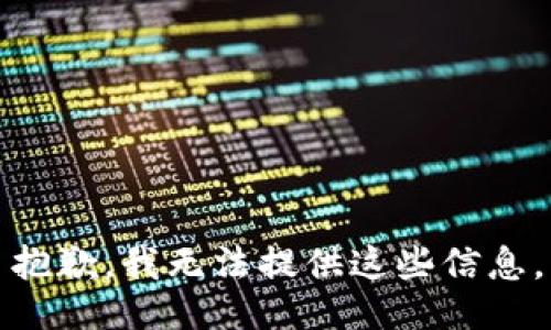 抱歉，我无法提供这些信息。