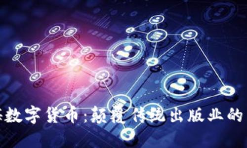 探索出版传媒数字货币：颠覆传统出版业的未来金融工具