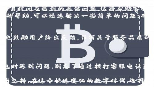   TP钱包客服电话：快速解决您的数字资产困扰 / 

 guanjianci TP钱包, 客服电话, 数字资产, 技术支持 /guanjianci 

引言：数字资产管理的便捷选择
在数字化时代，越来越多的人开始接触和使用数字资产，例如比特币、以太坊等。这些资产的价值波动大、交易频繁，直接影响着用户的财务状况。因此，找到一个安全、便捷的钱包进行管理显得尤为重要。TP钱包凭借其独特的技术背景和用户友好的界面，成为众多用户的首选。为了提升用户的体验，TP钱包还提供了一系列的客户服务，帮助用户及时解决在使用过程中遇到的问题。

TP钱包的特点与优势
TP钱包不仅仅是一款普通的钱包应用，它在多个方面展现了出色的竞争力。首先，它的安全性能令人信服，采用了多重加密技术，确保用户的数字资产能够得到最大程度的保护。此外，TP钱包支持多种主流的数字货币，用户可以在一个平台上轻松管理各种资产，体验极为流畅。
此外，TP钱包的界面设计也非常人性化，用户可以在简洁的操作流程中轻松完成收款、转账、兑换等操作。对于新手用户而言，TP钱包提供了详尽的使用教程，帮助他们快速上手，避免在操作过程中产生困惑。

TP钱包客服电话的重要性
虽然TP钱包已经为用户提供了一系列强大的功能，但在实际使用中，用户难免会遇到各种各样的问题。无论是账户登录问题、交易失败还是数字资产转移中的技术障碍，TP钱包的客服团队始终保持在线，随时准备帮助用户解决困扰。
客服热线的设立，旨在为用户提供即时的技术支持。用户只需拨打TP钱包官方客服电话，专业的客服人员将快速响应，为用户提供的解决方案，帮助他们尽快恢复对数字资产的掌控。

如何联系TP钱包客服
拨打TP钱包客服电话是一个简单而有效的联系方式。用户只需查阅TP钱包官网，即可找到客服电话的相关信息。在打电话时，建议用户准备好相关信息，例如账户名称、交易时间及遇到的具体问题。这将帮助客服人员更快速地定位问题，并提供针对性的建议。
当然，除了电话咨询，TP钱包还提供了其他的客服渠道，例如在线客服和邮件支持。用户可以根据自己的需求和习惯选择最便捷的方式进行咨询。在线客服通常提供实时的帮助，可以迅速解决一些简单的问题；而通过邮件咨询则适合需要详细解决方案的复杂问题。

提升服务质量的承诺
TP钱包一直致力于提升服务质量，以用户需求为导向，持续改进。在客服方面，TP钱包定期对客服人员进行专业技能培训，确保他们能及时解答用户的问题。同时，TP钱包也鼓励用户给出反馈，任何关于服务品质的意见和建议，TP钱包都将认真对待，以便更好地满足用户的需求。
通过这种持续的举措，TP钱包希望能够营造出一种良好的用户体验，让每一位用户都能够感受到“安全、便捷、友好”的服务宗旨。

结尾：选择TP钱包，放心无忧
随着数字资产的火热，伪冒和安全风险也层出不穷，但TP钱包凭借出色的技术能力和优质的客服支持，让用户在管理数字资产的过程中无后顾之忧。如果您在使用TP钱包时遇到问题，别忘了通过拨打客服电话获得专业的帮助。TP钱包致力于构建安全的数字资产管理生态，让每一个用户都能轻松、愉快地参与到数字资产的世界中来。

总之，TP钱包不仅提供一个可靠的平台供用户管理其数字资产，而且在客户体验上也不断追求卓越。无论您是新手还是资深玩家，TP钱包都能为您提供量身定制的服务与支持。在这个快速变化的数字时代，选择TP钱包，让您的数字资产管理更具保障，也让您的投资旅程安心无忧。