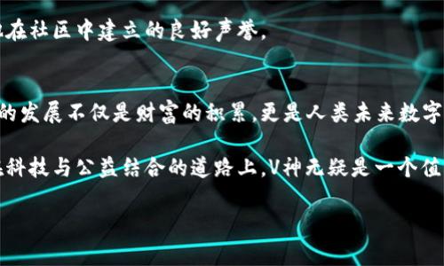 在这方面，我们可以从不同的角度来探讨V神（Vitalik Buterin）和他的以太坊钱包。V神是以太坊（Ethereum）项目的共同创始人，也是区块链领域的重要人物。他的以太坊钱包里到底有多少以太坊，虽然不是每个人都能准确知道，但我们可以分析一些相关的信息和背景，以提供更深入的理解。

V神的历史与以太坊的创立
回顾以太坊的诞生，V神在2013年提出了这个激动人心的想法。作为一种去中心化的平台，以太坊为开发者提供了构建智能合约和去中心化应用（dApps）的基础设施。2015年，以太坊正式发行，迅速吸引了全球的关注与投资。

从一开始，V神就对以太坊的发展抱有非常高的期望。他以其卓越的技术能力和远见卓识，推动了这个项目的进展，带领团队不断创新。尽管V神个人并不追求物质财富，但他的钱包中实际上持有的以太坊数量仍然具有一定的指标性。

V神钱包的以太坊数量
至于V神的钱包中现有多少以太坊，这一信息是动态变化的，受市场波动影响。他的许多以太坊都是用于以太坊基金会的项目资助和其他公益事业。据估计，V神在不同时期的钱包中持有数千到上百万个以太坊。

不过，确切的数字往往不是重点，因为他的目标是推动技术创新、社区建设和生态系统的发展。V神个人持有的以太坊数量只是他对整个以太坊生态贡献的一部分。

公益与社区影响
V神一直以来都强调区块链技术的社会价值。他曾表示，自己对财富的看法并不是简单的金钱和资产的累积，而是如何通过技术改善人类社会。他常常将部分以太坊用于支持有意义的项目，包括公益事业、研究和开发等。

例如，V神曾参与捐助一些针对疾病、教育和科技发展的项目。他的这些举动不仅展示了以太坊的潜力，也在推动社区的成长方面发挥了积极的作用。

对以太坊生态的贡献
以太坊生态的繁荣离不开诸多开发者的共同努力，其中V神的贡献尤为突出。他的愿景激励了无数开发者从事区块链技术的研究与开发，推动了去中心化金融（DeFi）、非同质化代币（NFT）等新兴领域的蓬勃发展。

在当今的技术圈，V神不仅是一个开发者，更是一个思想领袖。他通过公开演讲、会议和社交媒体分享自己的见解，促进了以太坊及其社区的活跃度。

持有以太坊的心态
在许多采访中，V神表示自己对数字货币的看法逐渐转向长期持有，而不是单纯追逐短期利润。他认为，所有者应该更关注技术的激励机制和社区的可持续发展，而不是金钱的快速流动。

这种心态在当今快速变化的市场中显得尤为重要，它鼓励其他人以积极和创造性的方式参与到区块链的革命中来。

未来的展望
展望未来，V神依然致力于以太坊的改进和。他及其团队在推进以太坊的升级，尤其是向以太坊2.0的过渡，继续提升网络的安全性和扩展性。他认为，只要技术不断进步，以太坊就将继续引领区块链行业的发展方向。

无论V神钱包中持有多少以太坊，这都不是衡量他在区块链领域影响力的唯一标准。更重要的是他对技术发展的推动，以及他在社区中建立的良好声誉。

总结
虽然V神的钱包中到底有多少以太坊可能无法准确得知，但他对此数字的关注程度远不及对科技和社会发展的关注。以太坊的发展不仅是财富的积累，更是人类未来数字经济转型的体现。

通过V神的努力与坚持，以太坊不仅改变了世界对区块链技术的认知，也激励了更多的人加入到这个有意义的创新过程中。在科技与公益结合的道路上，V神无疑是一个值得尊敬的人物。他的钱包不仅蕴藏着以太坊的价值，更承载着一个时代的创新梦想。

以太坊，V神，Vitalik Buterin，区块链/guanjianci