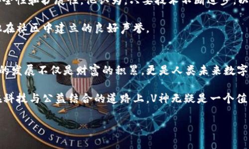在这方面，我们可以从不同的角度来探讨V神（Vitalik Buterin）和他的以太坊钱包。V神是以太坊（Ethereum）项目的共同创始人，也是区块链领域的重要人物。他的以太坊钱包里到底有多少以太坊，虽然不是每个人都能准确知道，但我们可以分析一些相关的信息和背景，以提供更深入的理解。

V神的历史与以太坊的创立
回顾以太坊的诞生，V神在2013年提出了这个激动人心的想法。作为一种去中心化的平台，以太坊为开发者提供了构建智能合约和去中心化应用（dApps）的基础设施。2015年，以太坊正式发行，迅速吸引了全球的关注与投资。

从一开始，V神就对以太坊的发展抱有非常高的期望。他以其卓越的技术能力和远见卓识，推动了这个项目的进展，带领团队不断创新。尽管V神个人并不追求物质财富，但他的钱包中实际上持有的以太坊数量仍然具有一定的指标性。

V神钱包的以太坊数量
至于V神的钱包中现有多少以太坊，这一信息是动态变化的，受市场波动影响。他的许多以太坊都是用于以太坊基金会的项目资助和其他公益事业。据估计，V神在不同时期的钱包中持有数千到上百万个以太坊。

不过，确切的数字往往不是重点，因为他的目标是推动技术创新、社区建设和生态系统的发展。V神个人持有的以太坊数量只是他对整个以太坊生态贡献的一部分。

公益与社区影响
V神一直以来都强调区块链技术的社会价值。他曾表示，自己对财富的看法并不是简单的金钱和资产的累积，而是如何通过技术改善人类社会。他常常将部分以太坊用于支持有意义的项目，包括公益事业、研究和开发等。

例如，V神曾参与捐助一些针对疾病、教育和科技发展的项目。他的这些举动不仅展示了以太坊的潜力，也在推动社区的成长方面发挥了积极的作用。

对以太坊生态的贡献
以太坊生态的繁荣离不开诸多开发者的共同努力，其中V神的贡献尤为突出。他的愿景激励了无数开发者从事区块链技术的研究与开发，推动了去中心化金融（DeFi）、非同质化代币（NFT）等新兴领域的蓬勃发展。

在当今的技术圈，V神不仅是一个开发者，更是一个思想领袖。他通过公开演讲、会议和社交媒体分享自己的见解，促进了以太坊及其社区的活跃度。

持有以太坊的心态
在许多采访中，V神表示自己对数字货币的看法逐渐转向长期持有，而不是单纯追逐短期利润。他认为，所有者应该更关注技术的激励机制和社区的可持续发展，而不是金钱的快速流动。

这种心态在当今快速变化的市场中显得尤为重要，它鼓励其他人以积极和创造性的方式参与到区块链的革命中来。

未来的展望
展望未来，V神依然致力于以太坊的改进和。他及其团队在推进以太坊的升级，尤其是向以太坊2.0的过渡，继续提升网络的安全性和扩展性。他认为，只要技术不断进步，以太坊就将继续引领区块链行业的发展方向。

无论V神钱包中持有多少以太坊，这都不是衡量他在区块链领域影响力的唯一标准。更重要的是他对技术发展的推动，以及他在社区中建立的良好声誉。

总结
虽然V神的钱包中到底有多少以太坊可能无法准确得知，但他对此数字的关注程度远不及对科技和社会发展的关注。以太坊的发展不仅是财富的积累，更是人类未来数字经济转型的体现。

通过V神的努力与坚持，以太坊不仅改变了世界对区块链技术的认知，也激励了更多的人加入到这个有意义的创新过程中。在科技与公益结合的道路上，V神无疑是一个值得尊敬的人物。他的钱包不仅蕴藏着以太坊的价值，更承载着一个时代的创新梦想。

以太坊，V神，Vitalik Buterin，区块链/guanjianci