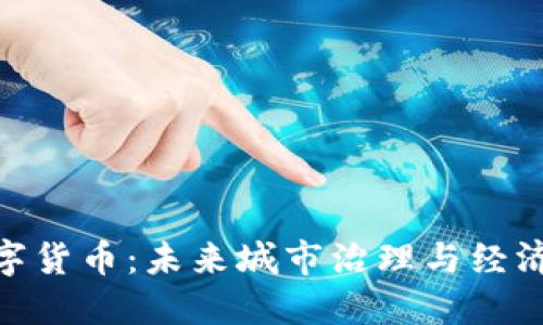 数字政府与数字货币：未来城市治理与经济交易的新机遇