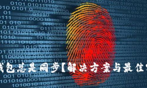 以太坊钱包总是同步？解决方案与最佳实践详解