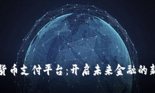 数字货币支付平台：开启未来金融的新篇章